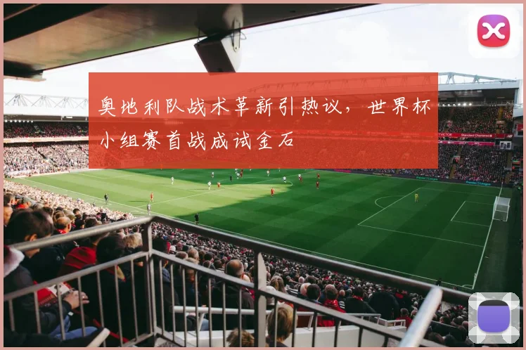 奥地利队战术革新引热议,世界杯小组赛首战成试金石