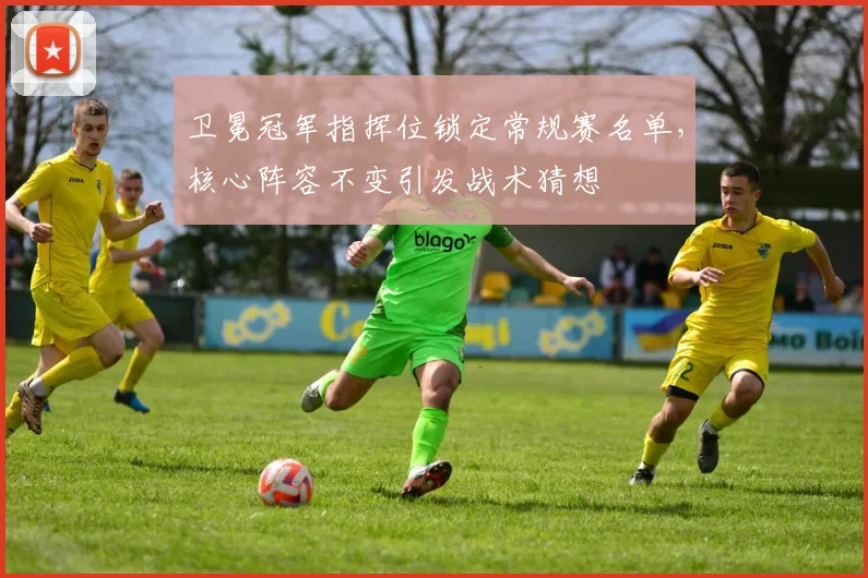 卫冕冠军指挥位锁定常规赛名单,核心阵容不变引发战术猜想