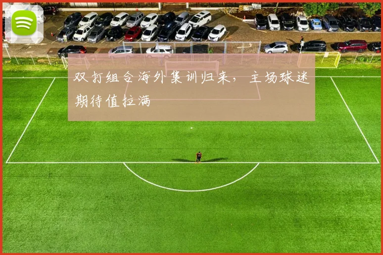双打组合海外集训归来，主场球迷期待值拉满
