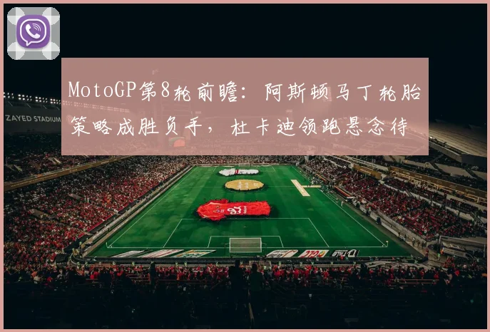 MotoGP第8轮前瞻:阿斯顿马丁轮胎策略成胜负手,杜卡迪领跑悬念待解