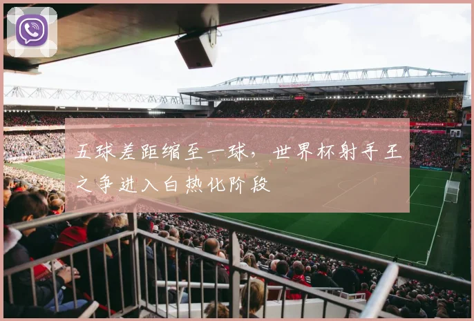 五球差距缩至一球，世界杯射手王之争进入白热化阶段