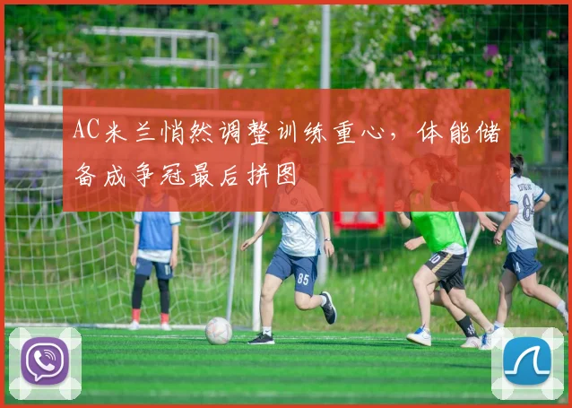 AC米兰悄然调整训练重心，体能储备成争冠最后拼图