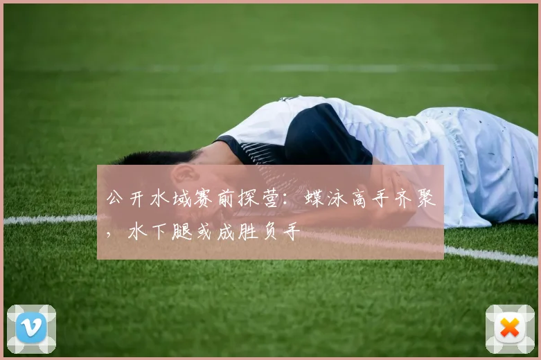 公开水域赛前探营:蝶泳高手齐聚,水下腿或成胜负手