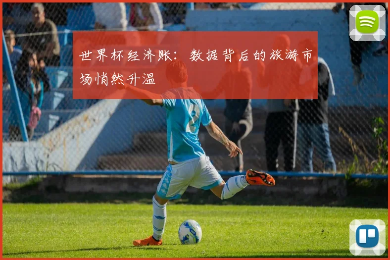 世界杯经济账:数据背后的旅游市场悄然升温