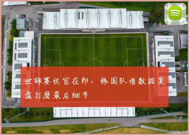 世锦赛收官在即，韩国队借数据复盘打磨最后细节