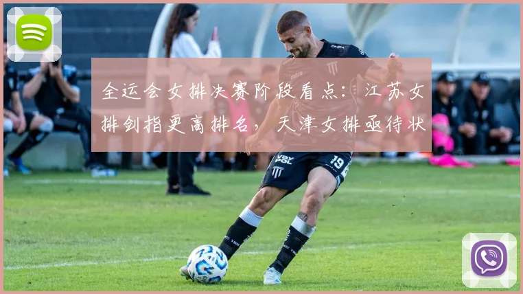 全运会女排决赛阶段看点:江苏女排剑指更高排名,天津女排亟待状态回升