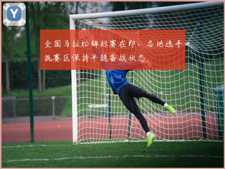 全国马拉松锦标赛在即,各地选手抵赛区保持平稳备战状态
