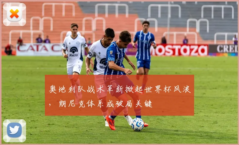 奥地利队战术革新掀起世界杯风浪，朗尼克体系成破局关键